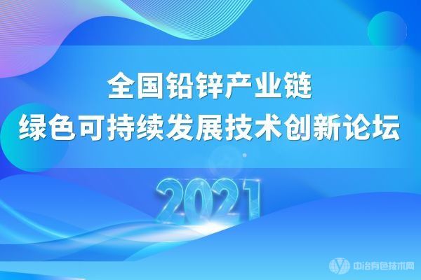 聚焦 | “2021全國鉛鋅產(chǎn)業(yè)鏈綠色可持續(xù)發(fā)展技術創(chuàng)新論壇”（附部分報告匯總）