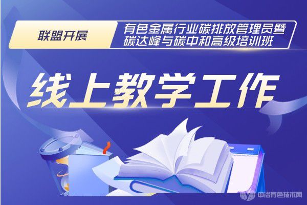 聯(lián)盟開展”有色金屬行業(yè)碳排放管理員暨碳達(dá)峰與碳中和高級培訓(xùn)班”線上教學(xué)工作