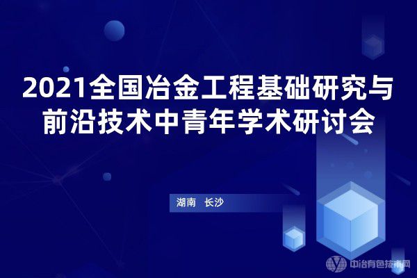 2021全國冶金工程基礎(chǔ)研究與學(xué)科發(fā)展中青年學(xué)術(shù)研討會