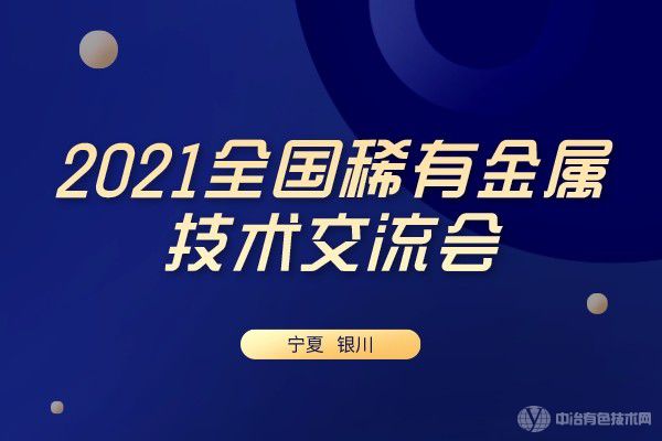 重磅！“2021全國稀有金屬技術交流會”在寧夏銀川市隆重召開