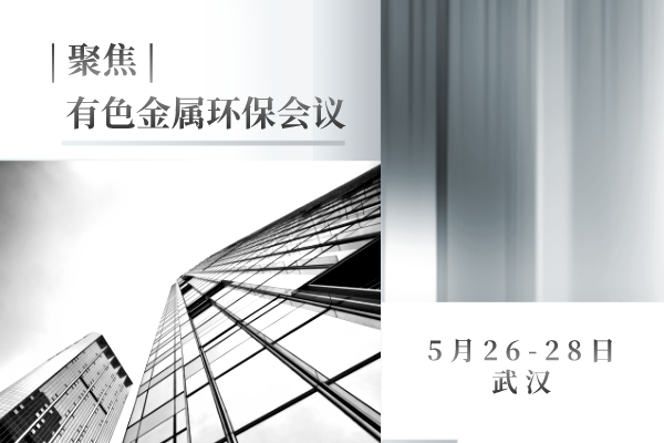 聚焦 | 有色金屬環(huán)保會議于5月26-28日在武漢市順利召開，帶你走進大會現(xiàn)場...