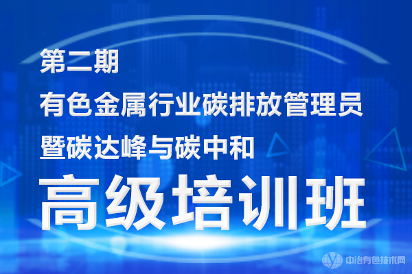 第二期“有色金屬行業(yè)碳排放管理員暨碳達峰與碳和高級培訓班”上課通知