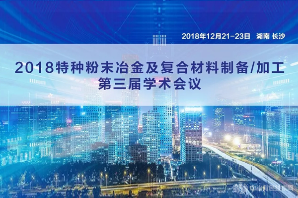 新聞 | “2018特種粉末冶金及復合材料制備/加工第三屆學術(shù)會議”在長沙隆重開幕