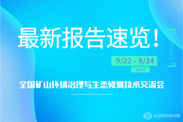 最新報告速覽！“全國礦山環(huán)境治理與生態(tài)修復(fù)技術(shù)交流會”將于2022年9月23-25日于湖南長沙召開！