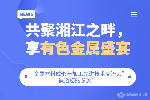 共聚湘江之畔，享有色金屬盛宴-“金屬材料成形與加工先進技術(shù)交流會”誠邀您的參加！