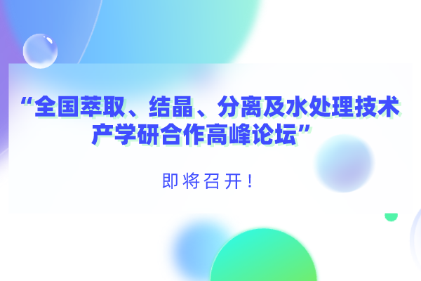 “全國萃取、結(jié)晶、分離及水處理技術(shù)產(chǎn)學(xué)研合作高峰論壇”即將召開！