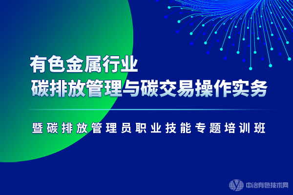 有色金屬行業(yè)碳排放管理與碳交易操作實務(wù)暨碳排放管理員職業(yè)技能專題培訓班