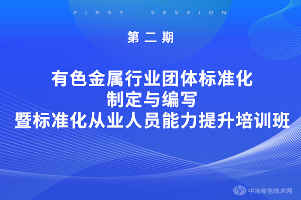 第二期有色金屬行業(yè)團(tuán)體標(biāo)準(zhǔn)化制定與編寫(xiě)暨標(biāo)準(zhǔn)化從業(yè)人員能力提升培訓(xùn)班