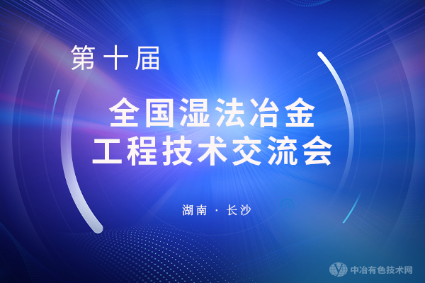 “第十屆全國濕法冶金工程技術(shù)交流會”十年會晤，風(fēng)起岳麓！