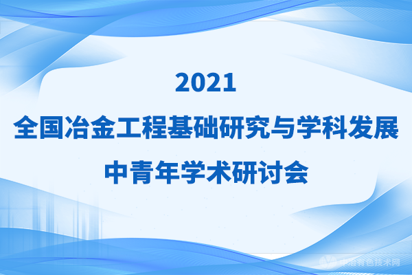 二輪通知！擬邀嘉賓（附分會場）搶先看 | “2021全國冶金工程基礎(chǔ)研究與學(xué)科發(fā)展中青年學(xué)術(shù)研討會”