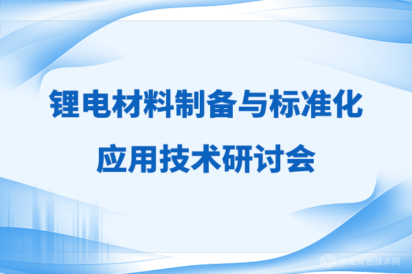 【聚焦】“鋰電材料制備與標(biāo)準(zhǔn)化應(yīng)用技術(shù)研討會”